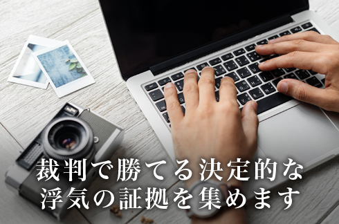 裁判で勝てる決定的な浮気の証拠を集めます。